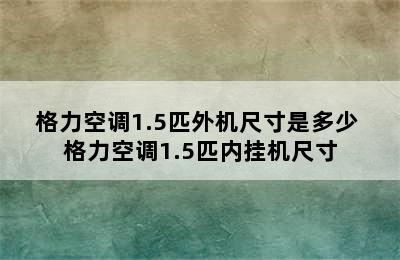 格力空调1.5匹外机尺寸是多少 格力空调1.5匹内挂机尺寸